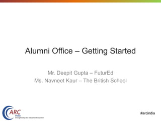 #arcindia
Alumni Office – Getting Started
Mr. Deepit Gupta – FuturEd
Ms. Navneet Kaur – The British School
 