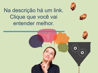 Na descrição há um link.
Clique que você vai
entender melhor.
 