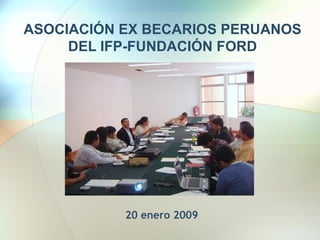 ASOCIACIÓN EX BECARIOS PERUANOS DEL IFP-FUNDACIÓN FORD 20 enero 2009 