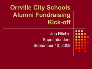 Orrville City SchoolsAlumni Fundraising Kick-off Jon Ritchie Superintendent September 10, 2009 
