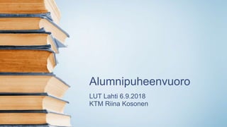 Alumnipuheenvuoro
LUT Lahti 6.9.2018
KTM Riina Kosonen
 