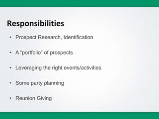 • Prospect Research, Identification
• A “portfolio” of prospects
• Leveraging the right events/activities
• Some party planning
• Reunion Giving
Responsibilities
 