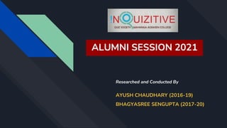 ALUMNI SESSION 2021
Researched and Conducted By
AYUSH CHAUDHARY (2016-19)
BHAGYASREE SENGUPTA (2017-20)
 
