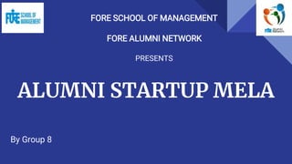 ALUMNI STARTUP MELA
By Group 8
FORE SCHOOL OF MANAGEMENT
FORE ALUMNI NETWORK
PRESENTS
 