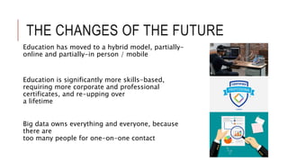 THE CHANGES OF THE FUTURE
Education has moved to a hybrid model, partially-
online and partially-in person / mobile
Educat...