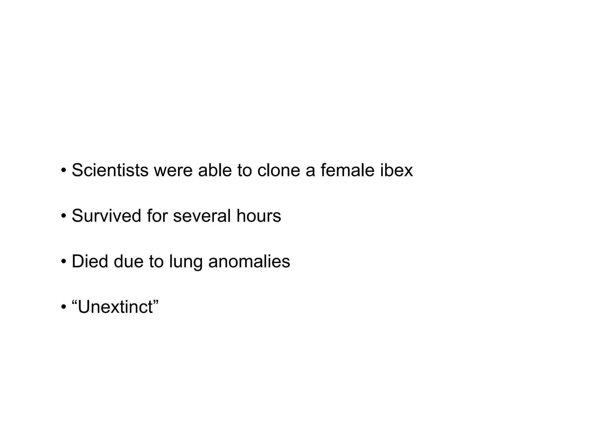• Scientists were able to clone a female ibex
• Survived for several hours
• Died due to lung anomalies
• “Unextinct”
 
