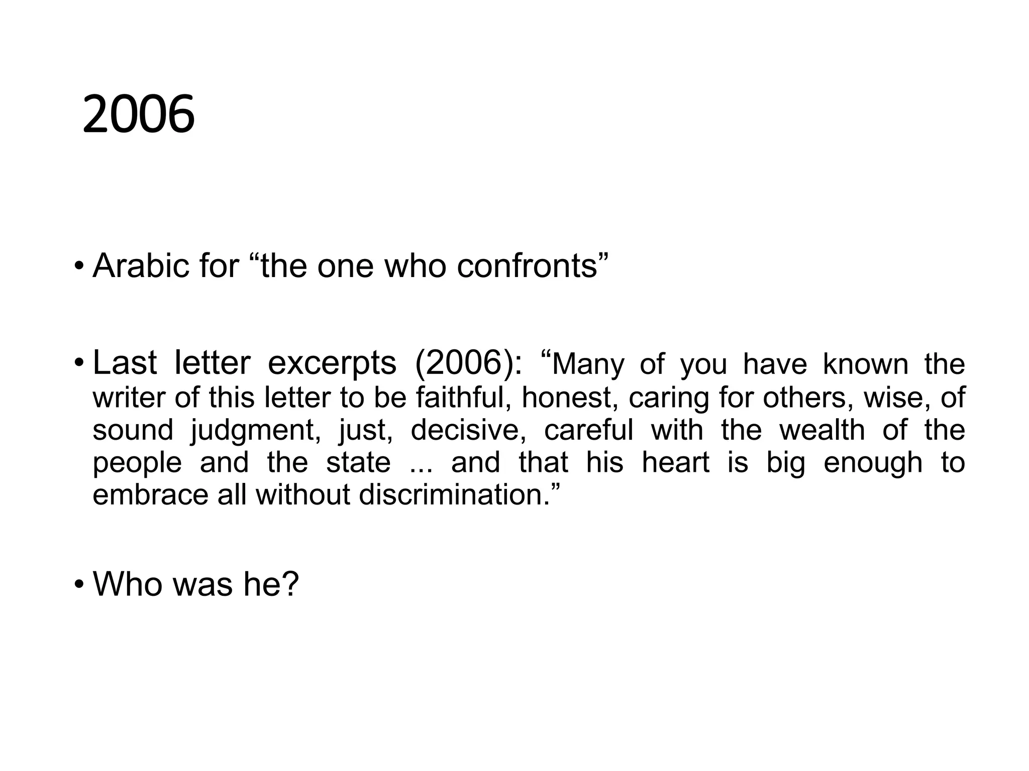 2006
• Arabic for “the one who confronts”
• Last letter excerpts (2006): “Many of you have known the
writer of this letter to be faithful, honest, caring for others, wise, of
sound judgment, just, decisive, careful with the wealth of the
people and the state ... and that his heart is big enough to
embrace all without discrimination.”
• Who was he?
 