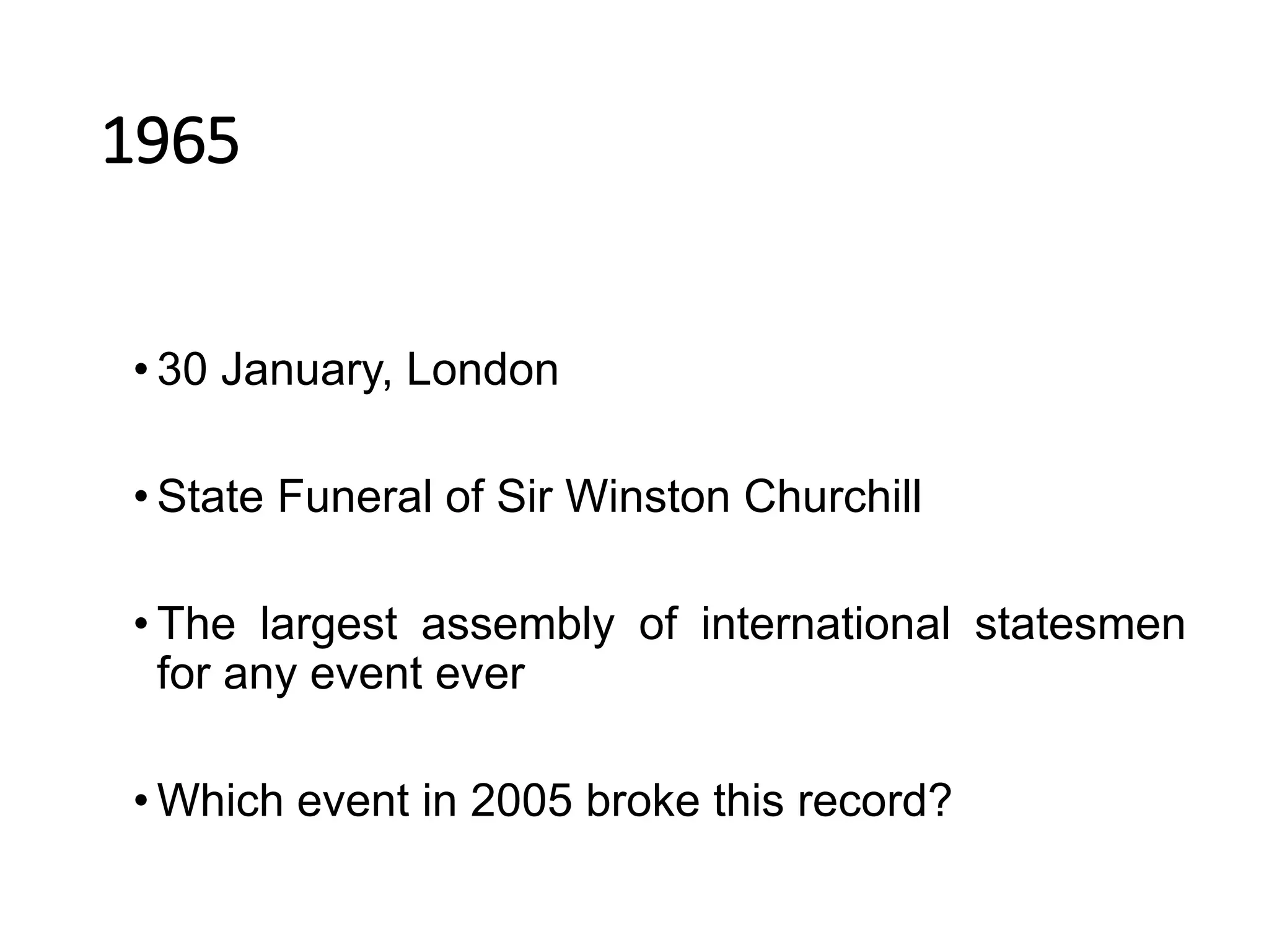 1965
• 30 January, London
• State Funeral of Sir Winston Churchill
• The largest assembly of international statesmen
for any event ever
• Which event in 2005 broke this record?
 