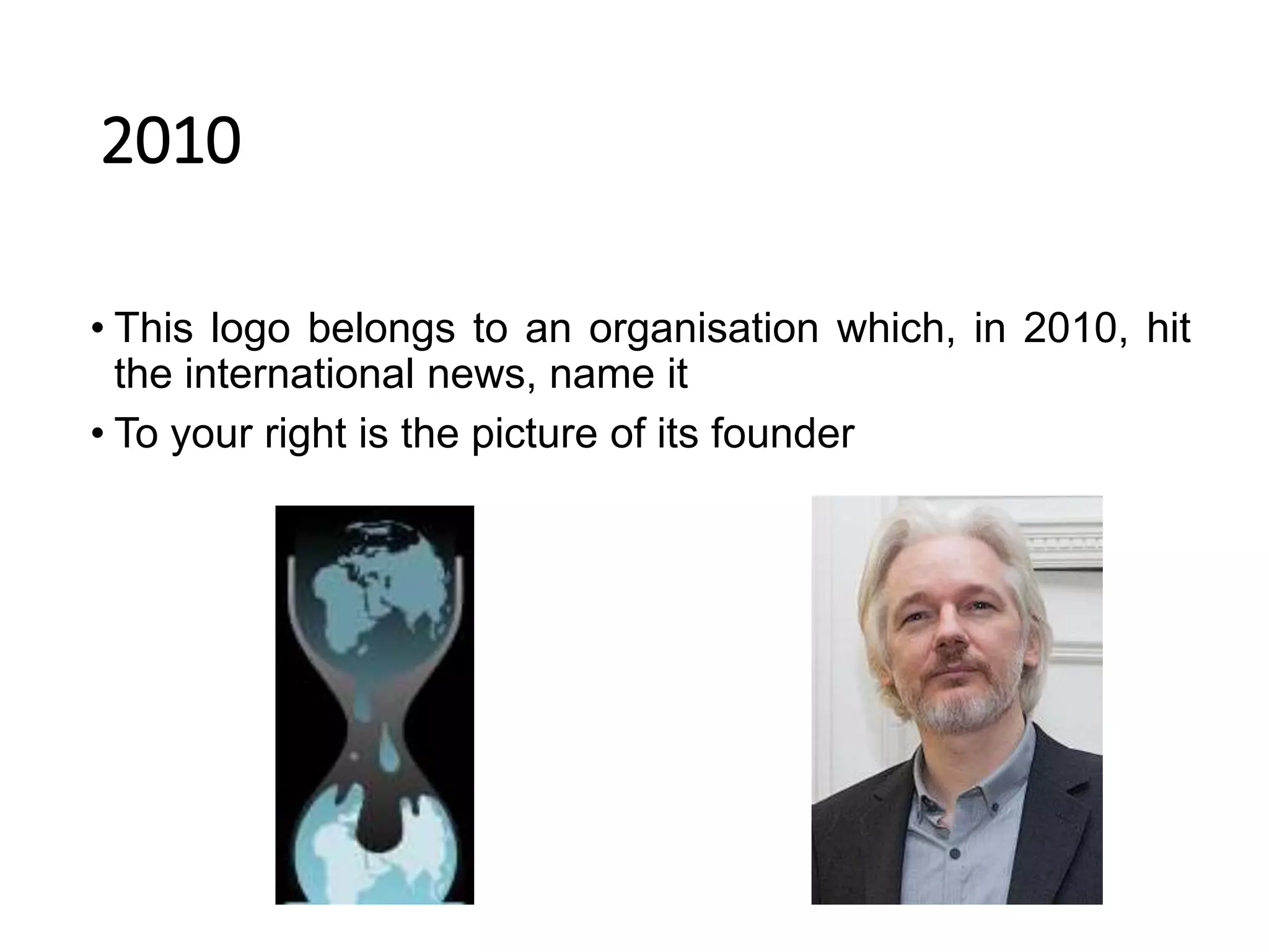 2010
• This logo belongs to an organisation which, in 2010, hit
the international news, name it
• To your right is the picture of its founder
 