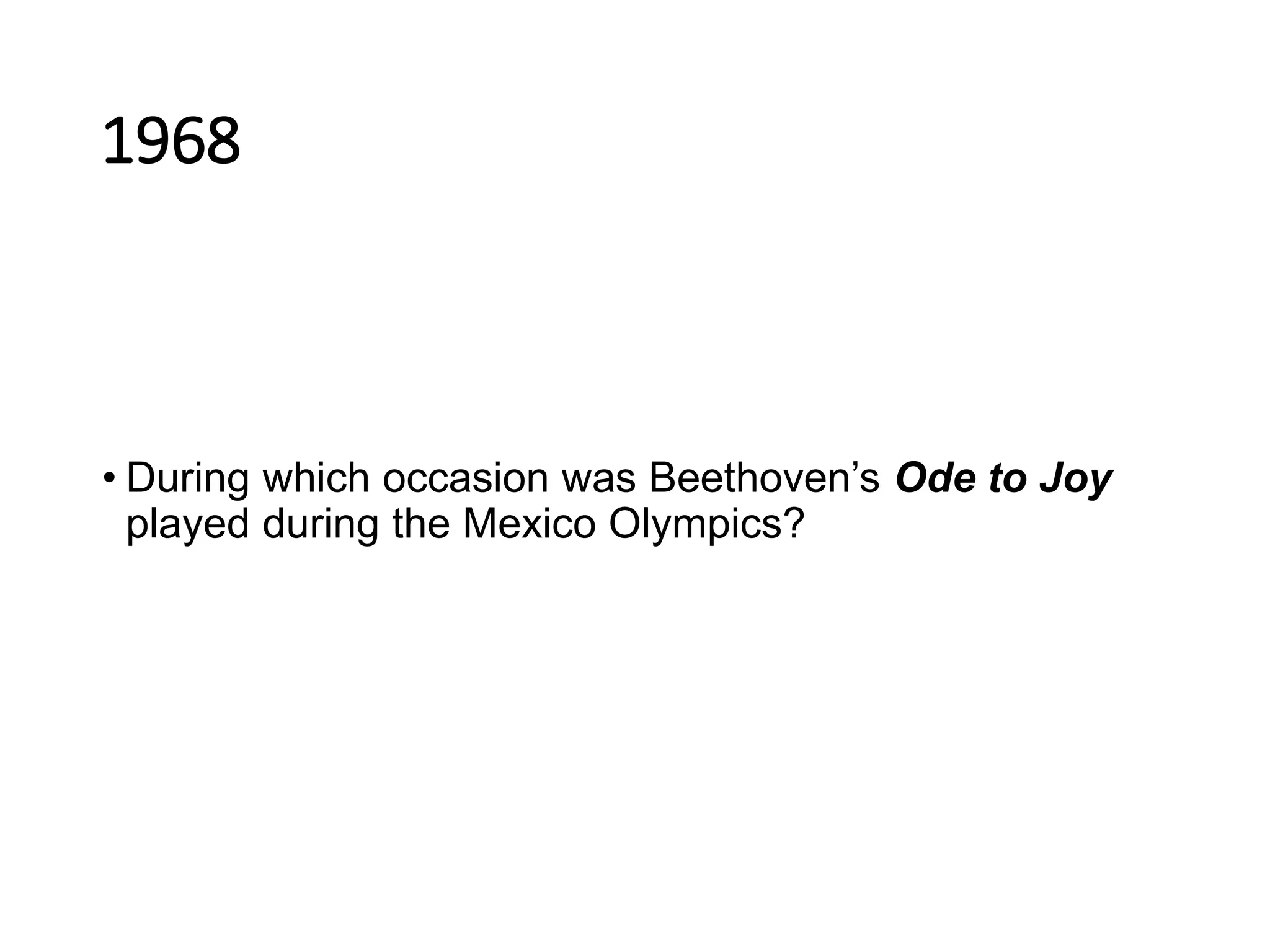 1968
• During which occasion was Beethoven’s Ode to Joy
played during the Mexico Olympics?
 