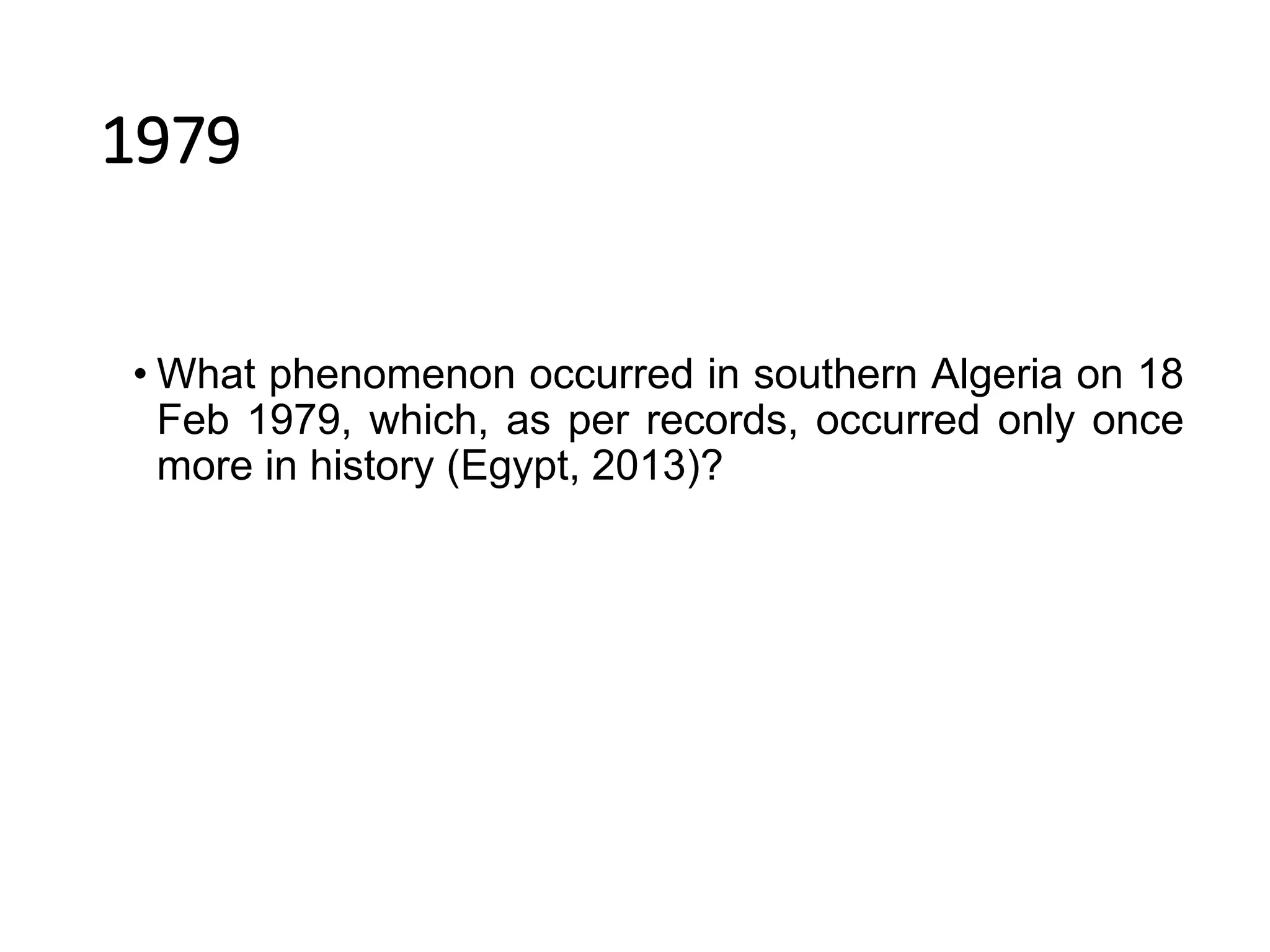 1979
• What phenomenon occurred in southern Algeria on 18
Feb 1979, which, as per records, occurred only once
more in history (Egypt, 2013)?
 