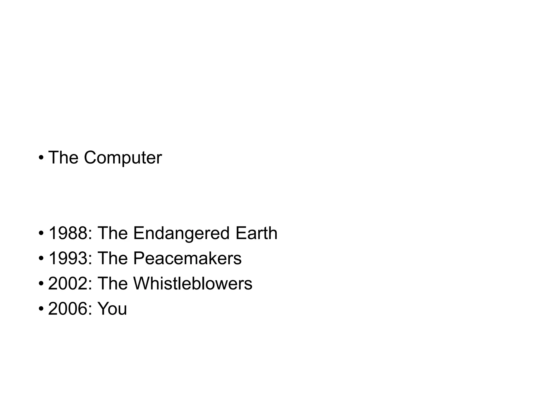 • The Computer
• 1988: The Endangered Earth
• 1993: The Peacemakers
• 2002: The Whistleblowers
• 2006: You
 