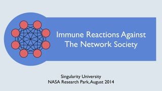 Immune Reactions Against 
The Network Society 
Singularity University 
NASA Research Center, August 2014 
 