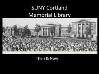 SUNY Cortland
Memorial Library
Then & Now
 