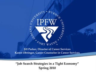 “ Job Search Strategies in a Tight Economy” Spring 2010 Jill Parker, Director of Career Services Karen Obringer, Career Counselor in Career Services 