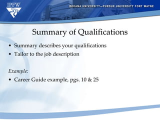 Summary of Qualifications Summary describes your qualifications Tailor to the job description Example: Career Guide example, pgs. 10 & 25 