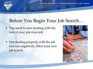 Before You Begin Your Job Search… You need to start dealing with the loss of your previous job. Not dealing properly with the job loss can negatively affect your new job search. 