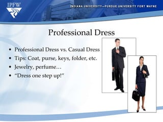 Professional Dress Professional Dress vs. Casual Dress Tips: Coat, purse, keys, folder, etc. Jewelry, perfume… “ Dress one step up!” 