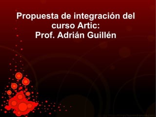 Propuesta de integración del curso Artic: Prof. Adrián Guillén 