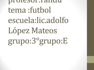 Nombre:abner Israel Ramírez olivo                                                                                                                                      profesor:randu               tema :futbol escuela:lic.adolfo López Mateos  grupo:3°grupo:E 