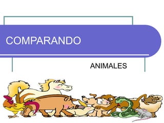 COMPARANDO

             ANIMALES
 