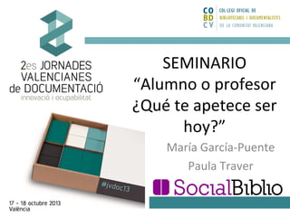 SEMINARIO
“Alumno o profesor
¿Qué te apetece ser
hoy?”
María García-Puente
Paula Traver

 