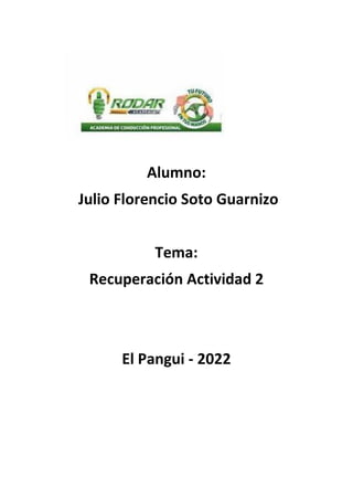 Alumno:
Julio Florencio Soto Guarnizo
Tema:
Recuperación Actividad 2
El Pangui - 2022
 