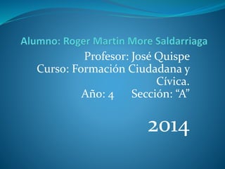 Profesor: José Quispe
Curso: Formación Ciudadana y
Cívica.
Año: 4 Sección: “A”
2014
 