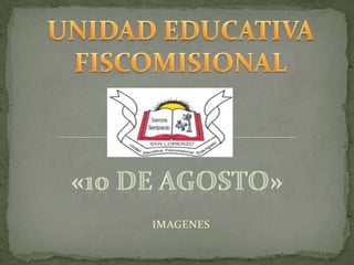UNIDAD EDUCATIVA FISCOMISIONAL «10 DE AGOSTO» IMAGENES 