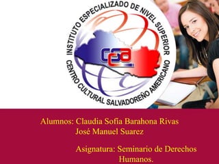 Alumnos: Claudia Sofía Barahona Rivas
José Manuel Suarez
Asignatura: Seminario de Derechos
Humanos.
 