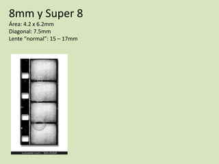 8mm y Super 8
Área: 4.2 x 6.2mm
Diagonal: 7.5mm
Lente “normal”: 15 – 17mm

 