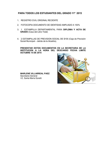 PARA TODOS LOS ESTUDIANTES DEL GRADO 11º 2015
1. REGISTRO CIVIL ORIGINAL RECIENTE
2. FOTOCOPIA DOCUMENTO DE IDENTIDAD AMPL...