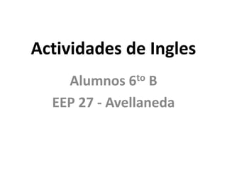 Actividades de Ingles
Alumnos 6to B
EEP 27 - Avellaneda
 