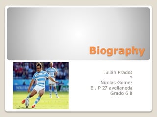 Biography
Julian Prados
Y
Nicolas Gomez
E . P 27 avellaneda
Grado 6 B
 