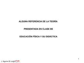 ALGUNA REFERENCIA DE LA TEORÍA  PRESENTADA EN CLASE DE EDUCACIÓN FÍSICA Y SU DIDÁCTICA J. Aguirre 09  