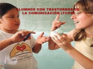 ALUMNOS CON TRASTORNOS DE  LA COMUNICACIÓN (TCOM ) 
