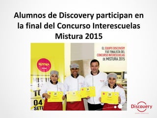 Alumnos de Discovery participan en
la final del Concurso Interescuelas
Mistura 2015
 