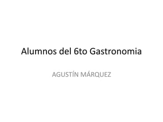 Alumnos del 6to Gastronomia
AGUSTÍN MÁRQUEZ

 