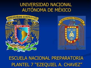 ESCUELA NACIONAL PREPARATORIA PLANTEL 7 “EZEQUIEL A. CHAVEZ” UNIVERSIDAD NACIONAL  AUTÓNOMA DE MÉXICO 