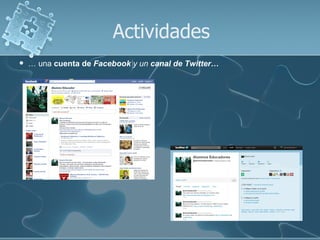Actividades
   … una cuenta de Facebook y un canal de Twitter…
 