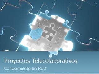 Proyectos Telecolaborativos
Conocimiento en RED
 