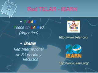   TELAR
Todos En LA Red
   (Argentina)
                    http://www.telar.org/
     iEARN
Red Internacional
 de Educación y
     Recursos
                    http://www.iearn.org/
 