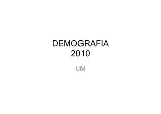 DEMOGRAFIA
   2010
    UM
 