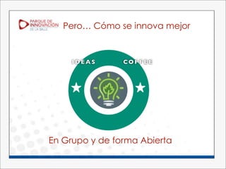Pero… Cómo se innova mejor



     IDEAS      COFFEE




En Grupo y de forma Abierta
 
