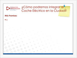 ¿Cómo podremos integrar al
                Coche Eléctrico en la Ciudad?
Más Premisas:

X
 