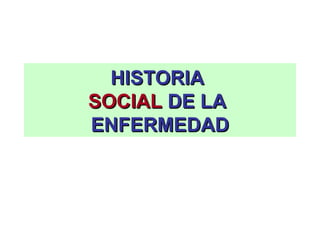 HISTORIA  SOCIAL  DE LA  ENFERMEDAD 
