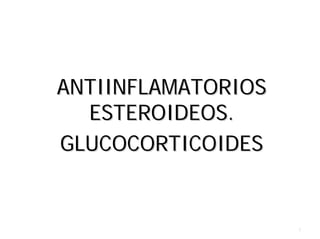 TEMA XXI:
ANTIINFLAMATORIOS
  ESTEROIDEOS.
GLUCOCORTICOIDES


                    1
 