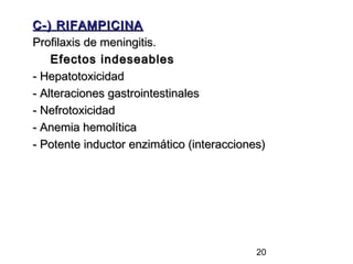 C-) RIFAMPICINA
Profilaxis de meningitis.
    Efectos indeseables
- Hepatotoxicidad
- Alteraciones gastrointestinales
- Nefrotoxicidad
- Anemia hemolítica
- Potente inductor enzimático (interacciones)




                                           20
 