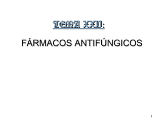 TEMA XXV:
FÁRMACOS ANTIFÚNGICOS




                        1
 