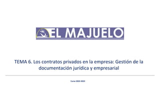 Curso 2022-2023
TEMA 6. Los contratos privados en la empresa: Gestión de la
documentación jurídica y empresarial
 